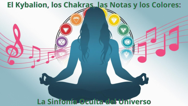 El Kybalion, los Chakras, las Notas y los Colores: La Sinfonía Oculta del Universo